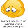 Aveces necesito un abrazo y una chupada de pito