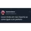 Apaixonadasso
@apaixonadasso__
voce é linda sim nao importa se
come igual a um pedreiro