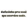 Cafezinho pra você que acordou cedo.