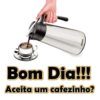 Bom Dia!!! Aceita um cafezinho?