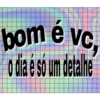 bom e vc, o dia é so um detalhe