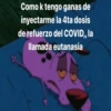 Como k tengo ganas de inyectarme la 4ta dosis de refuerzo del COVID,, la llamada eutanasia