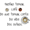 Prefiro tomar café Do Que tomar conta Da vida Dos outros.