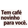Tem café novinho para você.