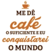ME DÊ café O SUFICIENTE E EU conquistarei O MUNDO