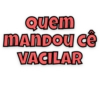 Quem
MANDOU Cê
VACILAR