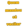 Quem mandou CÊ vacilar