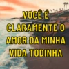 VOCÊ É
CLARAMENTE O
AMOR DA MINHA
VIDA TODINHA