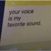 your voice
is my
favorite sound.
