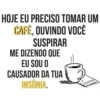 HOJE EU PRECISO TOMAR UM
CAFÉ, OUVINDO VOCÊ
SUSPIRAR
ME DIZENDO QUE
EU SOU O
CAUSADOR DA TUA
INSÔNIA.