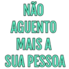 NÃO AGUENTO MAIS A SUA PESSOA