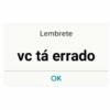 Lembrete
vc tá errado
OK