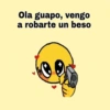 Ola guapo, vengo
a robarte un beso