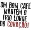 UM BOM CAFÉ
MANTÉM O
FRIO LONGE
DO CORAÇÃO!