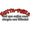 SEXTA-FEIRA
Até que enfim você
chegou sua liiiinda!