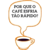 POR QUE O CAFÉ ESFRIA TÃO RÁPIDO? D