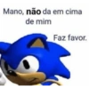 Mano, não da em cima
de mim
Faz favor.