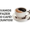 VAMOS FAZER O CAFÉ! JUNTOS!