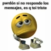 pwrdón si no respondo los mensajes, es q toi triste @nomsientobien