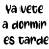 Ya vete
a dormir
es tarde