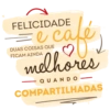FELICIDADE
e cafe
res
DUAS COISAS QUE
FICAM AINDA
m
QUANDO
COMPARTILHADAS.