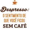 Despresso: O SENTIMENTO DE QUE VOCÊ FICOU SEM CAFÉ