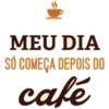 MEU DIA SÓ COMEÇA DEPOIS DO café