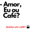 - Amor, Ευ ου Café? Aceita um café?