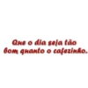 Que o dia seja tão bom quanto o cafezinho.