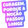 CORAGEM, PORQUE A NOÇÃO PASSOU LONGE