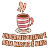 Ea CHOCOLATE QUENTE É BOM MAS VC É MAIS