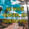 SE VOCÊ
QUISER, EU
QUERO VIU
