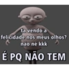 ta vendo a
felicidade nos meus olhos?
não né kkk
É PQ NÃO TEM