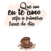 Que eu te amo ue um seja a primeira frase do dia