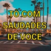 TO COM
SAUDADES
DE VOCE