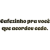 Cafezinho pra você que acordou cedo.
