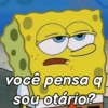 você pensa q
sou otário?
