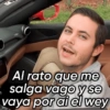 Al rato que me
va
salga vago y se
vaya por ai el wey