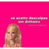 só aceito desculpas
em dinheiro
barbiedasindireta