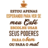 ESTOU APENAS ESPERANDO PARA VER SE meu Café ESCOLHE USAR SEUS PODERES PARA O bem OU PARA O mal
