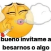 bueno invítame a
besarnos o algo