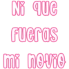 Ni que
fueras
mi novio