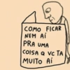 COMO FICAR
NEM Ai
PRA UMA
COISA Q VC TA
MUITO Ai