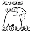 Pero estas chato Así es la vida