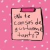 ¿No te
cansas de
gustarme
tanto?