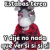 Estabas terca Y dije no nada que ver si si si si