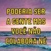 PODERIA SER
A GENTE MAS
VOCÊ NÃO
COLABORA NÉ