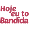 Hoje
eu to
Bandida