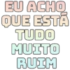 EU ACHO QUE ESTA TUDO MUITO RUIM