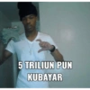 5 TRILIUN PUN
KUBAYAR